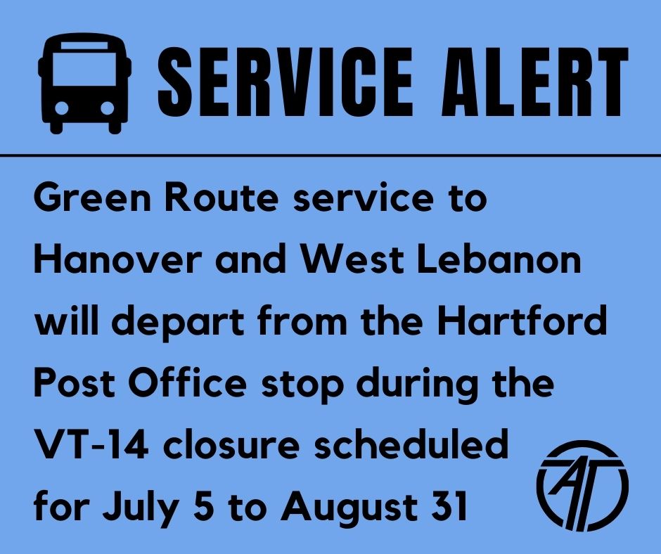 Green Route service to Hanover and West Lebanon will depart from the Hartford Post Office stop during the VT-14 closure scheduled 
for July 5 to August 31